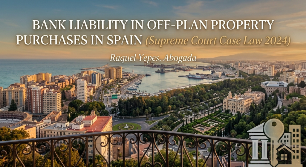 Bank Liability in Off-Plan Property Purchases in Spain (Supreme Court Case Law 2024 and 2025) 1 Bank liability in off-plan property purchases in Spain Supreme Court Case Law Raquel Yepes Real Estate Lawyer Málaga Costa del Sol International Lawyer English-speaking Lawyer